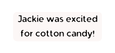 Jackie was excited for cotton candy