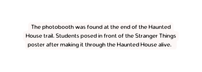 The photobooth was found at the end of the Haunted House trail Students posed in front of the Stranger Things poster after making it through the Haunted House alive